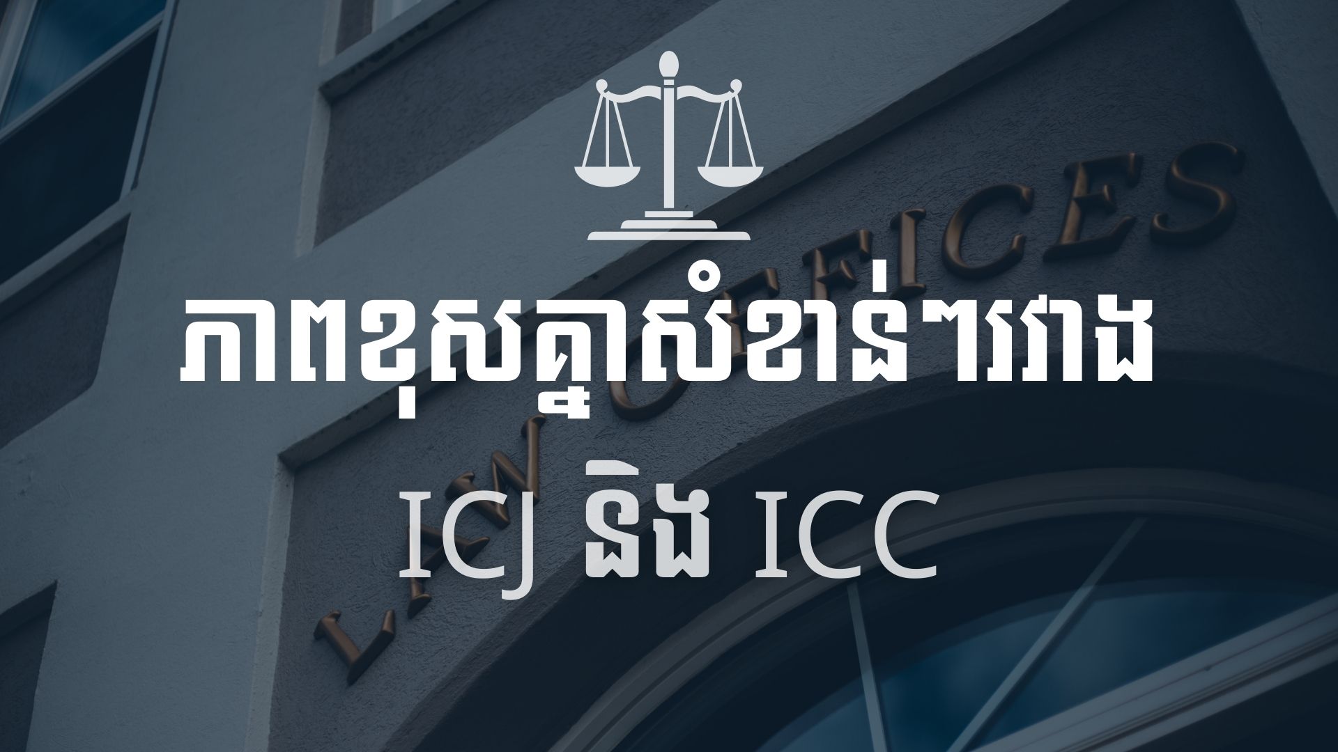 ICJ និង ICC៖ តួនាទី ដែនសមត្ថកិច្ច និងករណីកម្ពុជា
